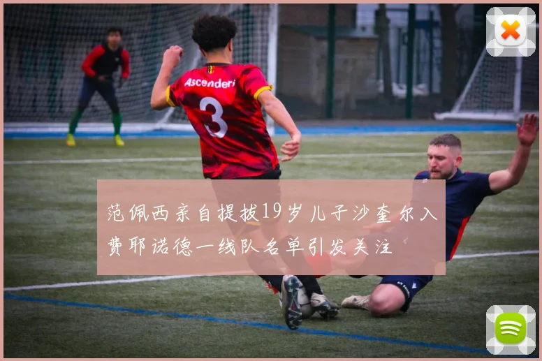 范佩西亲自提拔19岁儿子沙奎尔入费耶诺德一线队名单引发关注