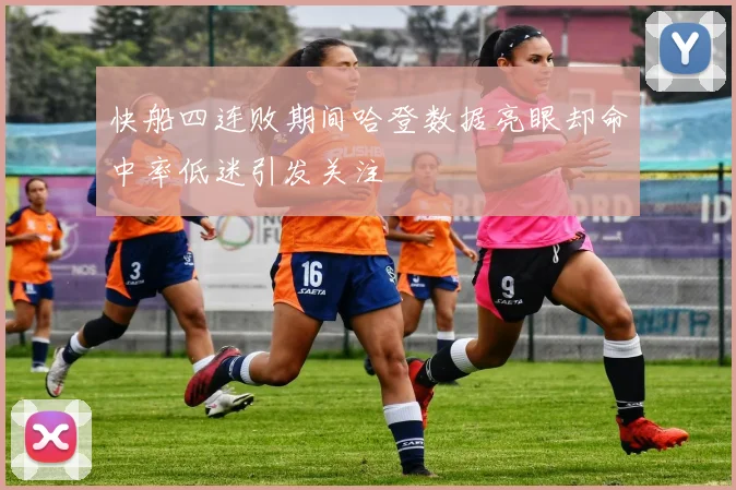 快船四连败期间哈登数据亮眼却命中率低迷引发关注
