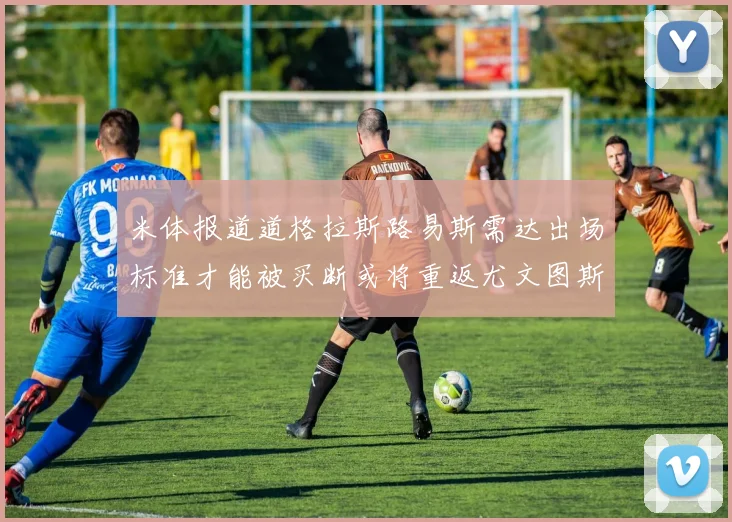 米体报道道格拉斯路易斯需达出场标准才能被买断或将重返尤文图斯