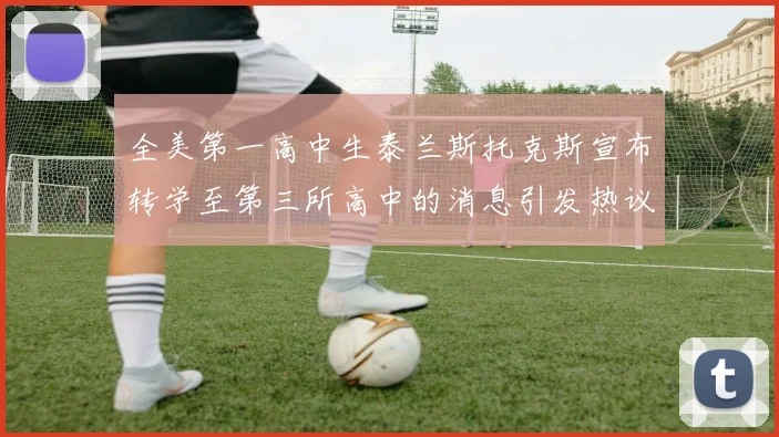 全美第一高中生泰兰斯托克斯宣布转学至第三所高中的消息引发热议