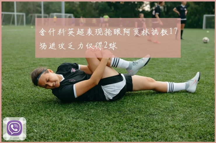 舍什科英超表现抢眼阿莫林执教17场进攻乏力仅得2球