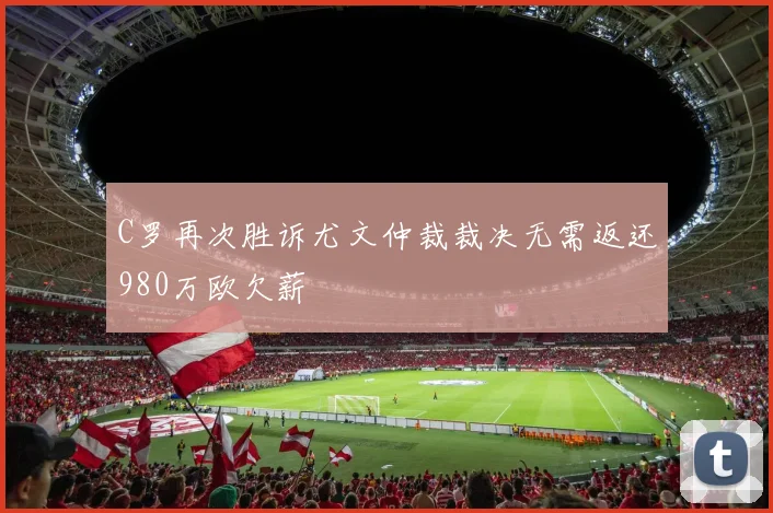 C罗再次胜诉尤文仲裁裁决无需返还980万欧欠薪