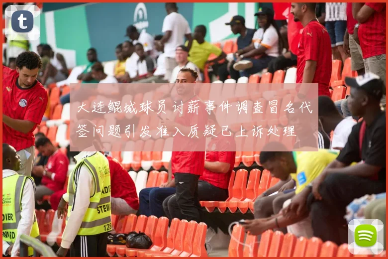 大连鲲城球员讨薪事件调查冒名代签问题引发准入质疑已上诉处理