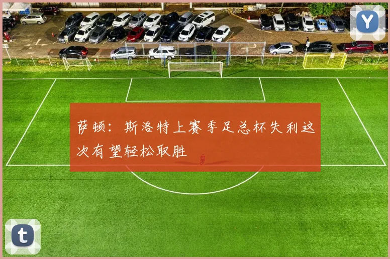 萨顿：斯洛特上赛季足总杯失利这次有望轻松取胜