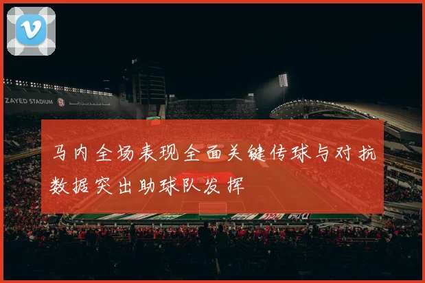 马内全场表现全面关键传球与对抗数据突出助球队发挥