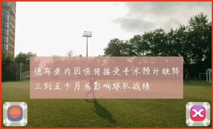 德布劳内因伤将接受手术预计缺阵三到五个月或影响球队战绩