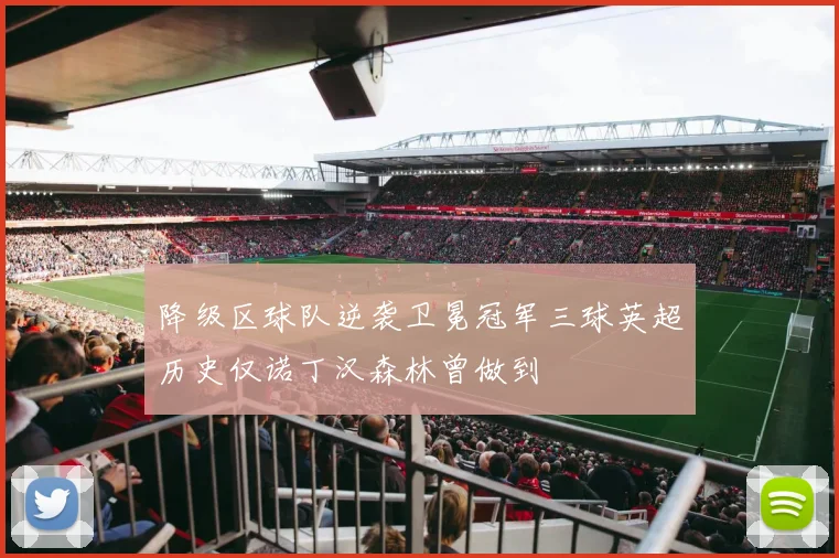 降级区球队逆袭卫冕冠军三球英超历史仅诺丁汉森林曾做到