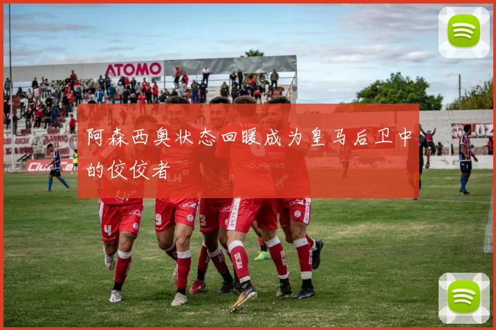 阿森西奥状态回暖成为皇马后卫中的佼佼者