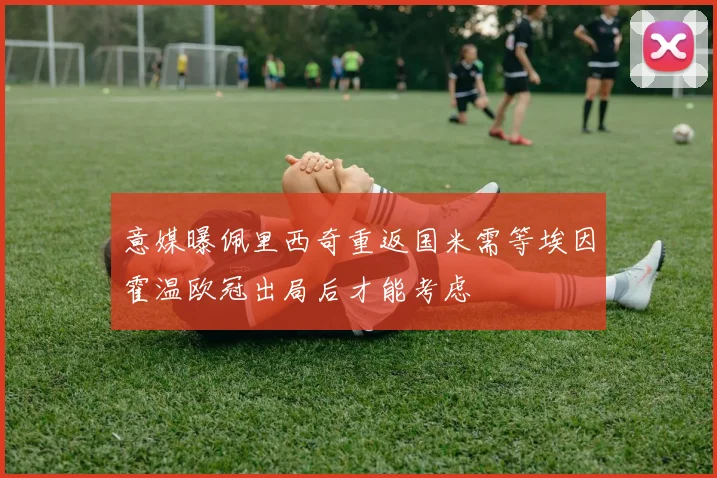 意媒曝佩里西奇重返国米需等埃因霍温欧冠出局后才能考虑