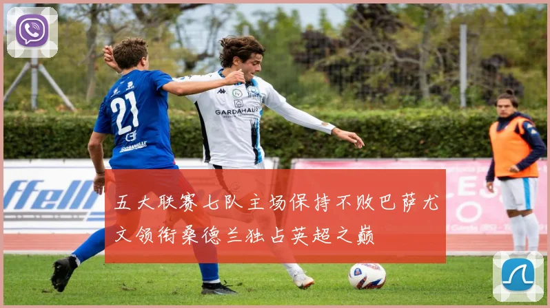 五大联赛七队主场保持不败巴萨尤文领衔桑德兰独占英超之巅